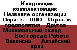 Кладовщик-комплектовщик › Название организации ­ Паритет, ООО › Отрасль предприятия ­ Другое › Минимальный оклад ­ 20 000 - Все города Работа » Вакансии   . Алтайский край